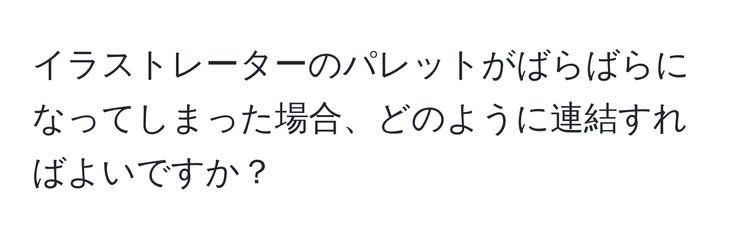 イラストレーターのパレットがばらばらになってしまった場合、どのように連結すればよいですか？