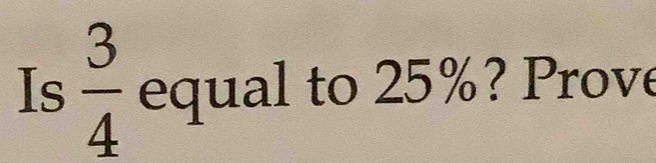 Is  3/4  equal to 25%? Prove