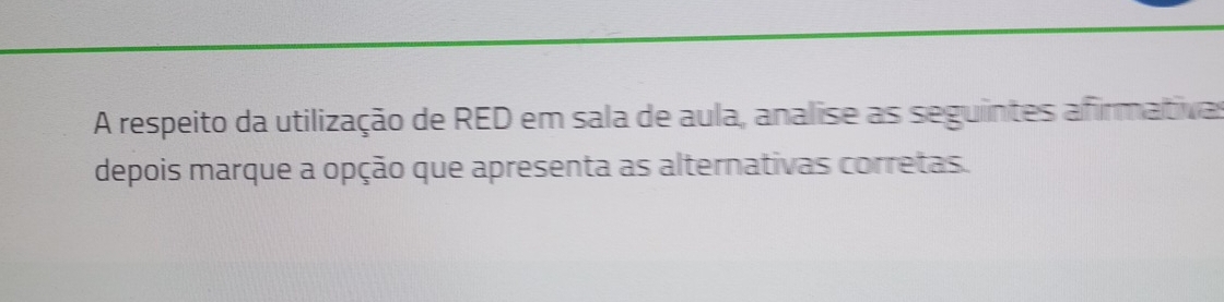 A respeito da utilização de RED em sala de aula, analise as seguintes afirmativas 
depois marque a opção que apresenta as alternativas corretas.