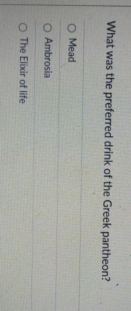 What was the preferred drink of the Greek pantheon?
Mead
Ambrosia
The Elixir of life