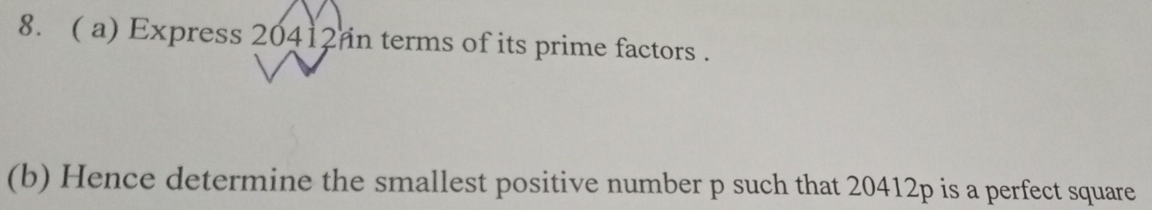 ( a) Express 20412 in terms of its prime factors . 
(b) Hence determine the smallest positive number p such that 20412p is a perfect square