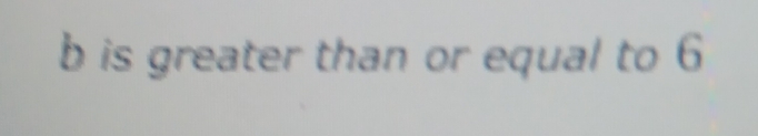 is greater than or equal to 6