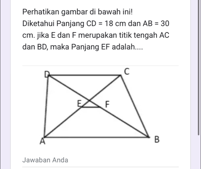 Perhatikan gambar di bawah ini! 
Diketahui Panjang CD=18cm dan AB=30
cm. jika E dan F merupakan titik tengah AC
dan BD, maka Panjang EF adalah.... 
Jawaban Anda