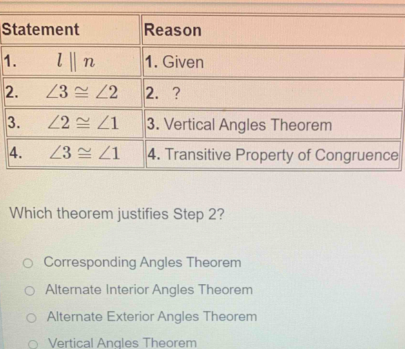 1
2
Which theorem justifies Step 2?
Corresponding Angles Theorem
Alternate Interior Angles Theorem
Alternate Exterior Angles Theorem
Vertical Angles Theorem