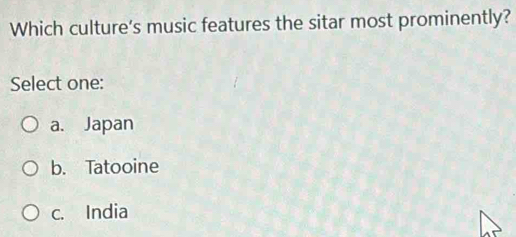 Which culture's music features the sitar most prominently?
Select one:
a. Japan
b. Tatooine
c. India