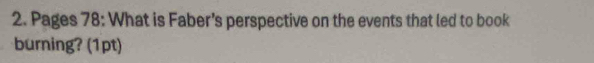Pages 78: What is Faber’s perspective on the events that led to book 
burning? (1pt)