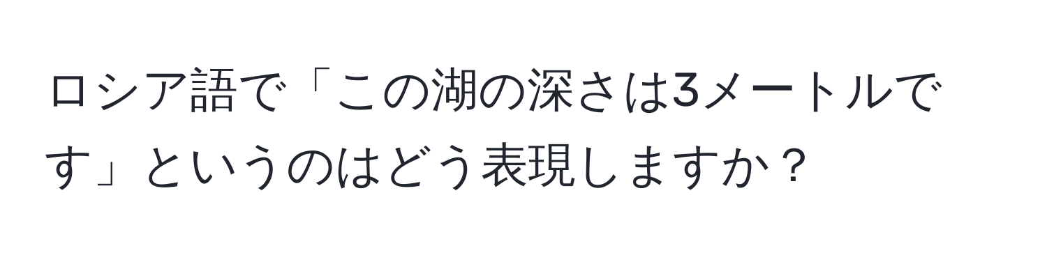 ロシア語で「この湖の深さは3メートルです」というのはどう表現しますか？