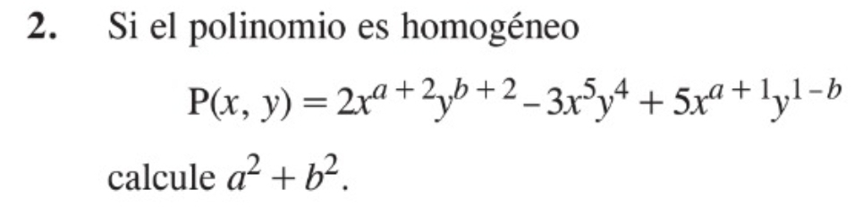 Si el polinomio es homogéneo
P(x,y)=2x^(a+2)y^(b+2)-3x^5y^4+5x^(a+1)y^(1-b)
calcule a^2+b^2.