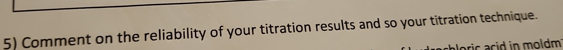 Comment on the reliability of your titration results and so your titration technique. 
oric acid in moldm