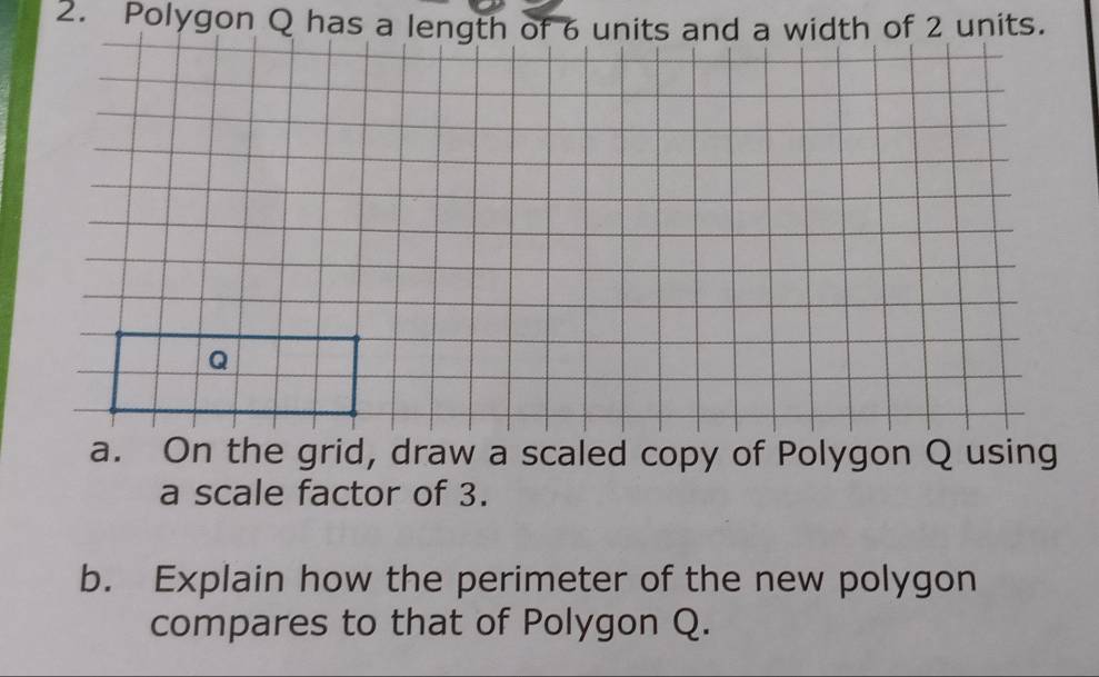 a scale factor of 3. 
b. Explain how the perimeter of the new polygon 
compares to that of Polygon Q.