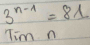 3^(n-1)=81
Tim n