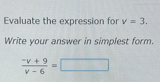 Evaluate the expression for v=3. 
Write your answer in simplest form.
 (-v+9)/v-6 =□