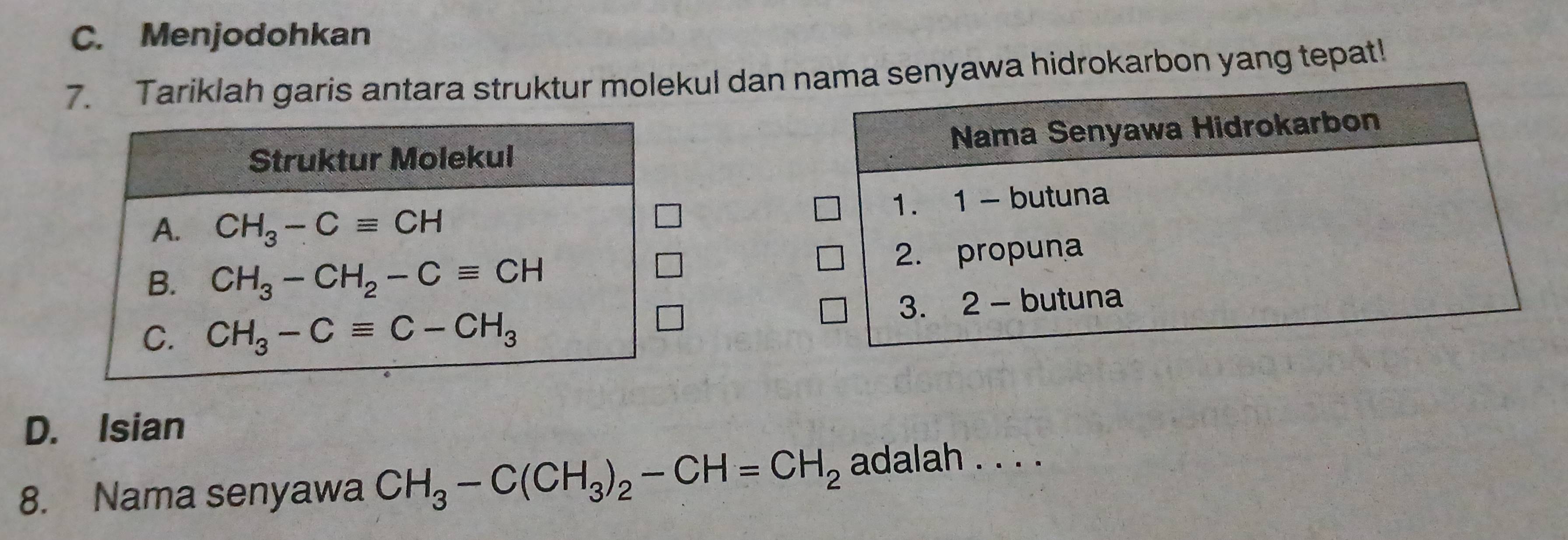 C. Menjodohkan
7. Tariklah garis antara struktur molekul dan nyawa hidrokarbon yang tepat!

D. Isian
8. Nama senyawa CH_3-C(CH_3)_2-CH=CH_2 adalah . . . .