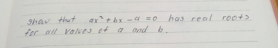 show that ax^2+bx-a=0 has real roots 
for all values of a and b.