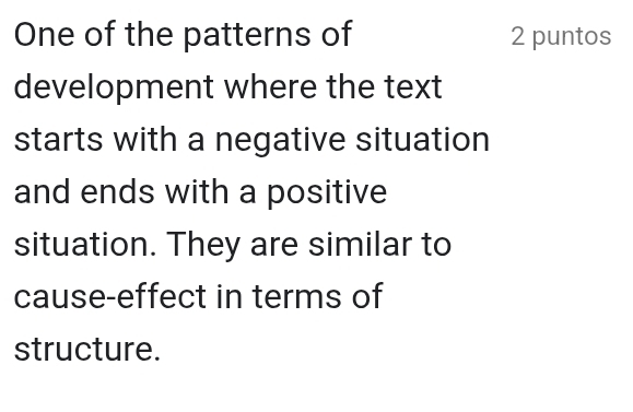 One of the patterns of 2 puntos 
development where the text 
starts with a negative situation 
and ends with a positive 
situation. They are similar to 
cause-effect in terms of 
structure.