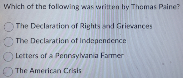 Which of the following was written by Thomas Paine?
The Declaration of Rights and Grievances
The Declaration of Independence
Letters of a Pennsylvania Farmer
The American Crisis