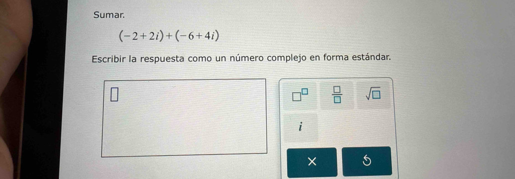 Sumar.
(-2+2i)+(-6+4i)
Escribir la respuesta como un número complejo en forma estándar.
□^(□)  □ /□   sqrt(□ )
i 
× S