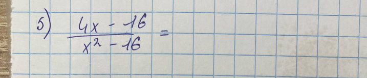 5  (4x-16)/x^2-16 =