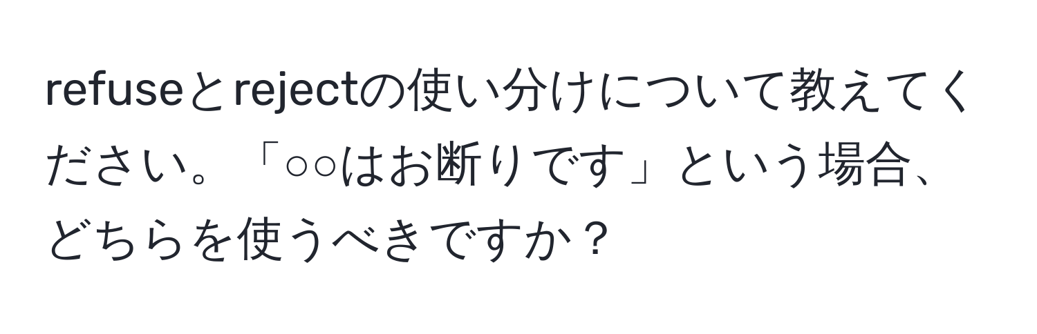 refuseとrejectの使い分けについて教えてください。「○○はお断りです」という場合、どちらを使うべきですか？