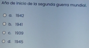 Año de inicio de la segunda guerra mundial.
a. 1942
b. 1941
C. 1939
d. 1945