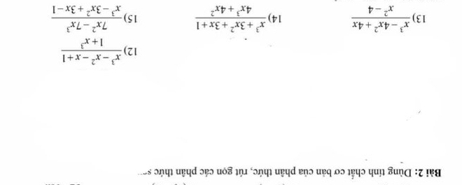 Dùng tính chất cơ bản của phân thức, rút gọn các phân thức sơ 
12)  (x^3-x^2-x+1)/1+x^3 
13)  (x^3-4x^2+4x)/x^2-4  14)  (x^3+3x^2+3x+1)/4x^3+4x^2  15)  (7x^2-7x^3)/x^3-3x^2+3x-1 