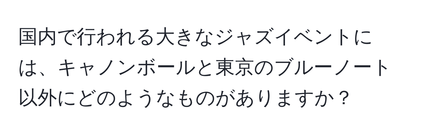 国内で行われる大きなジャズイベントには、キャノンボールと東京のブルーノート以外にどのようなものがありますか？