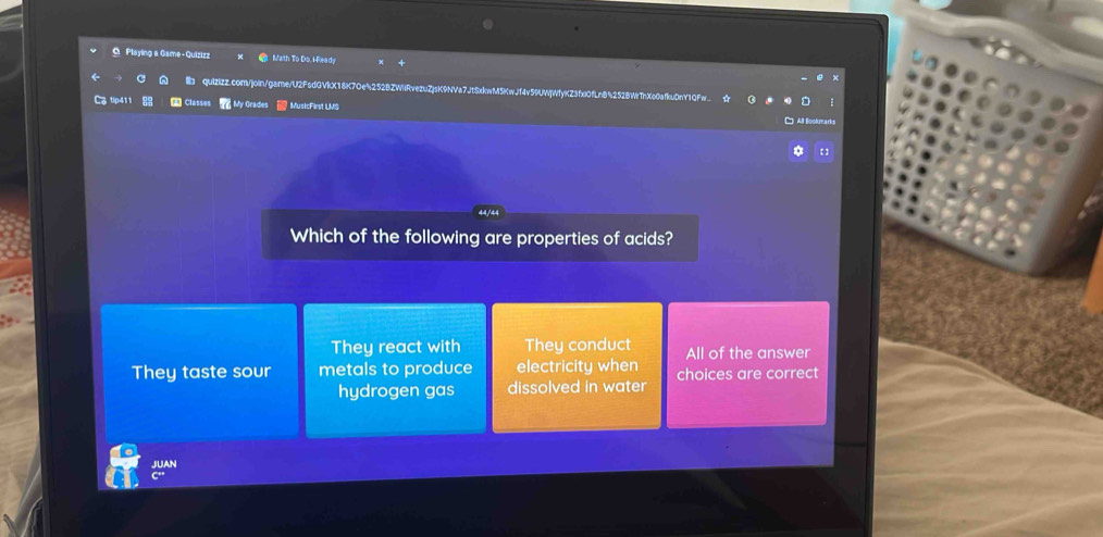 Playing a Game - Quizizz Math To Do. I-Ready
Ib quizizz.com/join/game/U2FsdGVkX18K7Oe%252BZWiRvezuZjsK9NVa7JtSxkwM5KwJf4v59UWjWfyKZ3fxi0fLn8%252BWi :
Ca tip411 Classes My Grader MusicFirst LMS
Which of the following are properties of acids?
They react with They conduct All of the answer
They taste sour metals to produce electricity when choices are correct
hydrogen gas dissolved in water