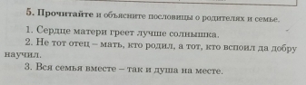 Прочнτанτенобьяснηте пословнцыо роднтельахи семье. 
1. Серлдце матери греет лучше слныика 
2. Не тот отец - матьό κто рίоднлιе а τοт, κто всноил да добру 
нayपи/. 
3. Вся семья вместе - так и душа на месте.