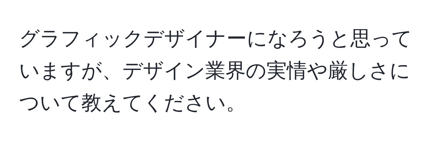 グラフィックデザイナーになろうと思っていますが、デザイン業界の実情や厳しさについて教えてください。