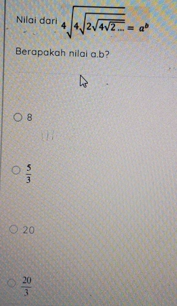Nilai dari 4sqrt(4sqrt 2sqrt 4sqrt 2...)=a^b
Berapakah nilai a. b?
8
 5/3 
20
 20/3 