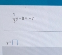  1/3 y-8=-7
y=□