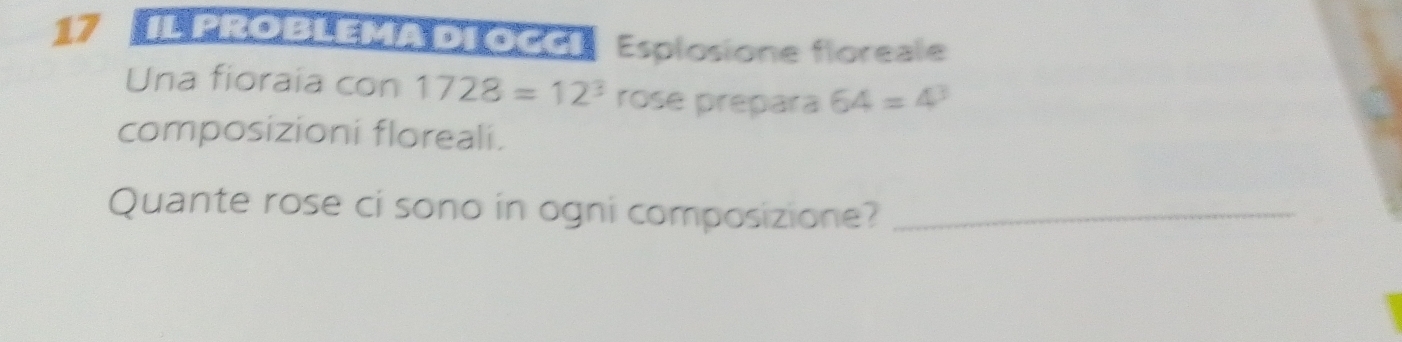 IL PROBLEMADI OCCI Esplosione floreale 
Una fioraia con 1728=12^3 rose prepara 64=4^3
composizioni floreali. 
Quante rose ci sono in ogni composizione?_