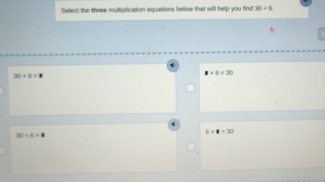 Select the three multiplication equations below that will help you find 30/ 6.
30* 6=
□ * 6=30
6* □ =30
30=6* □