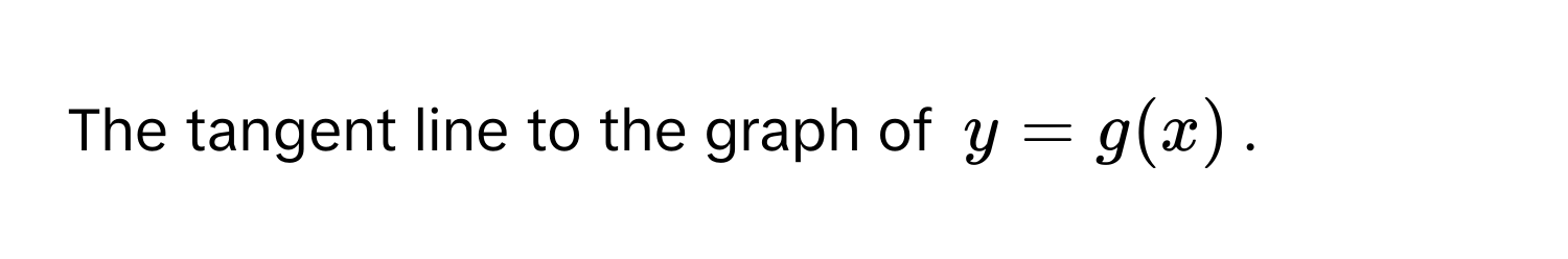 The tangent line to the graph of $y = g(x)$.