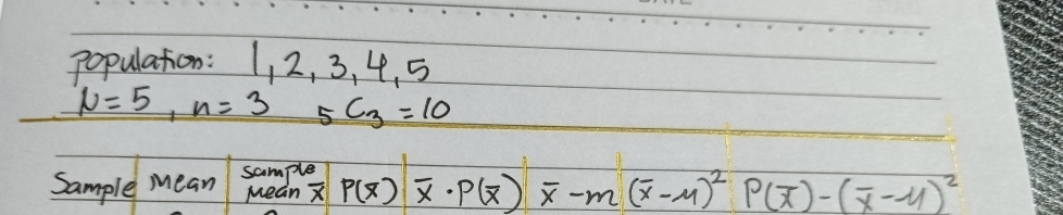 population: 1, 2, 3, 4. 5
N=5, n=35c_3=10
Sample mean sample
Mean X P(overline x) overline x· P(overline x)overline x-m(overline x-mu )^2P(overline x)-(overline x-mu )^2