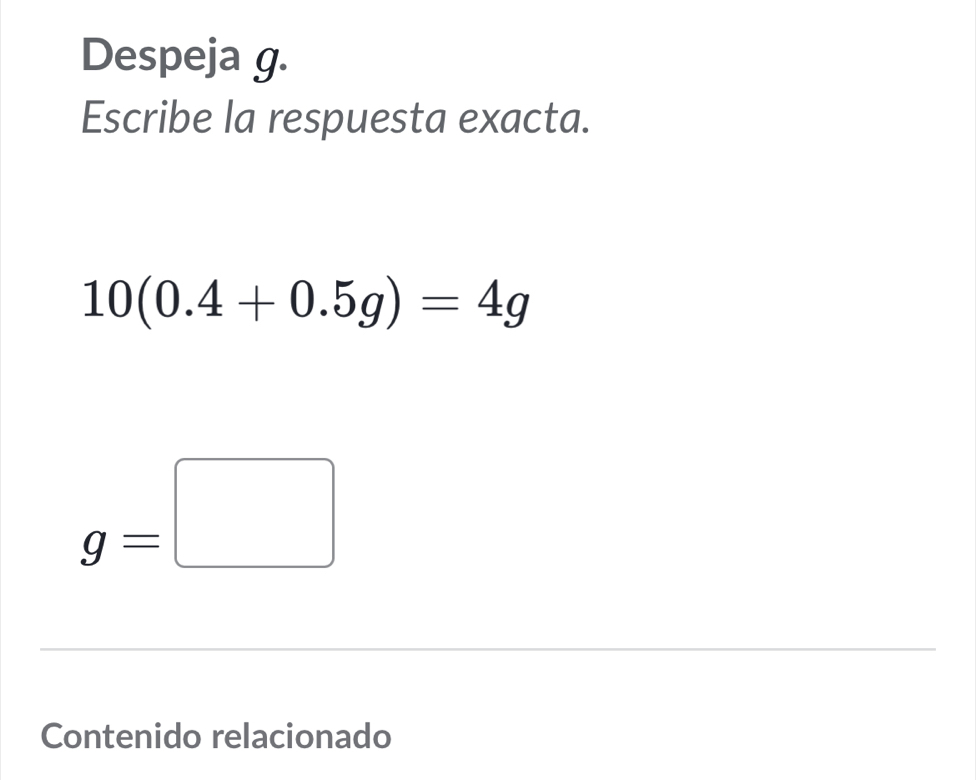 Despeja g. 
Escribe la respuesta exacta.
10(0.4+0.5g)=4g
g=□
Contenido relacionado