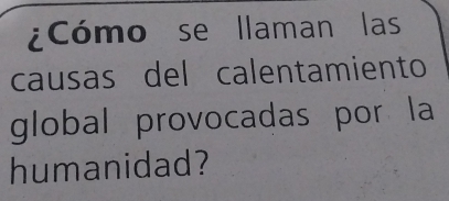 ¿Cómo se llaman las 
causas del calentamiento 
global provocadas por la 
humanidad?