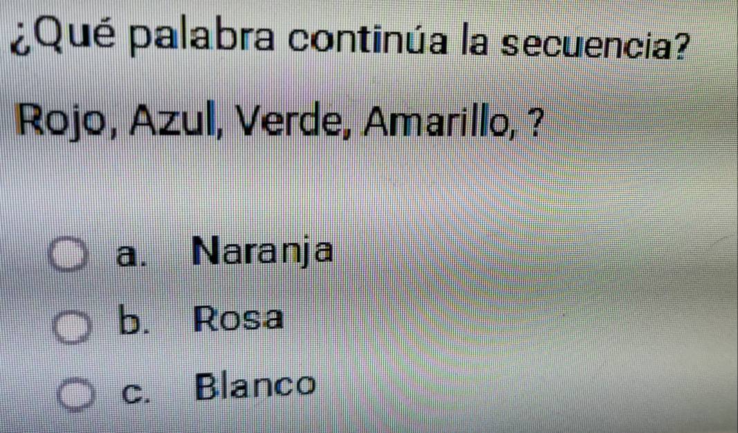 ¿Qué palabra continúa la secuencia?
Rojo, Azul, Verde, Amarillo, ?
a. Naranja
b. Rosa
c. Blanco