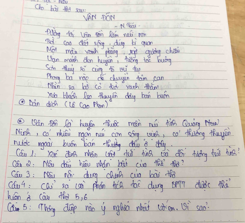 LIK-NOU 
Oho bài thò saw: 
VAN BON 
N. Kai 
Qlòng tn uin fn Rām ruǔ rom 
Tec cao daf sóng, dìng zi quan 
MGt màn xanh phāng, ràò quòng chii 
Can manh den hugin, fióng toc buóng 
Son Mhuy 80^2 cng to ou dou 
Phong ba náod chugen fām can 
Nhin Ra bò cǒ ded xanh tham 
Xiu tach Ro0 thugén day bān buón 
Bàn dich (L6 (ao Phan) 
⑩ Qán tón Rà hugán thuác mán núi hng Quàng 
Ninh, co mhièi rgán nui can sóng sing, co' thuǒng thuyén 
muidc moài buón bān thuǒng dǎu a `dǎy. 
Cáu l: xai dìng mán (onn dàǒ hìng càà dǎn dhuǒng tai hng? 
Cán Q: Néu dai hōu whǎn bàt cin the tho? 
Cáu 3: Nóu ná dung chàna cia bāi tho 
cáu4: cai xa (sà phǎn hica tai dung Bī duàc thè 
hin i cāu thò 5, 6
Cai 5: Thing dp nào i nglic what corem. (i sao?