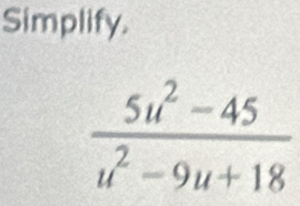 Simplify.
 (5u^2-45)/u^2-9u+18 