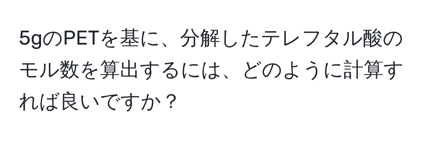 5gのPETを基に、分解したテレフタル酸のモル数を算出するには、どのように計算すれば良いですか？