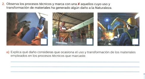 Observa los procesos técnicos y marca con una X aquellos cuyo uso y
transformación de materiales ha generado algún daño a la Naturaleza. 
a) Explica qué daño consideras que ocasiona el uso y transformación de los materiales 
empleados en los procesos técnicos que marcaste. 
_ 
_ 
_