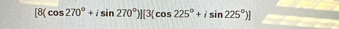 [8(cos 270°+isin 270°)][3(cos 225°+isin 225°)]