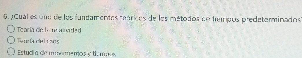 ¿Cuál es uno de los fundamentos teóricos de los métodos de tiempos predeterminados
Teoría de la relatividad
Teoría del caos
Estudio de movimientos y tiempos