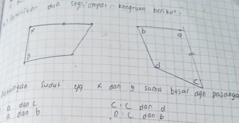 )ihmrican duo seg empat kongruen berikur
Pasangan Sudut yg x dan y sama besal agn pasanga
a danc
C· C dan d
a dan b
0:L dan b