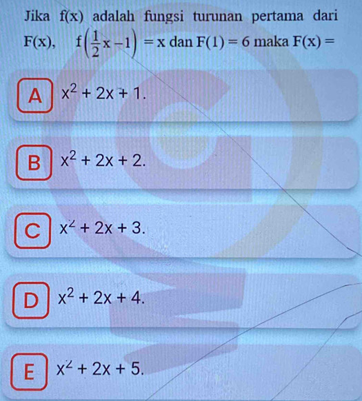 Jika f(x) adalah fungsi turunan pertama dari
F(x), f( 1/2 x-1)=x dan F(1)=6 maka F(x)=
A x^2+2x+1.
B x^2+2x+2.
C x^2+2x+3.
D x^2+2x+4.
E x^2+2x+5.