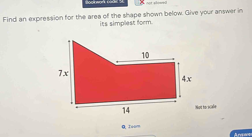 Bookwork code: 5E not allowed 
Find an expression for the area of the shape shown below. Give your answer in 
its simplest form. 
t to scale 
Zoom 
Answe