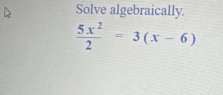 Solve algebraically.
 5x^2/2 =3(x-6)