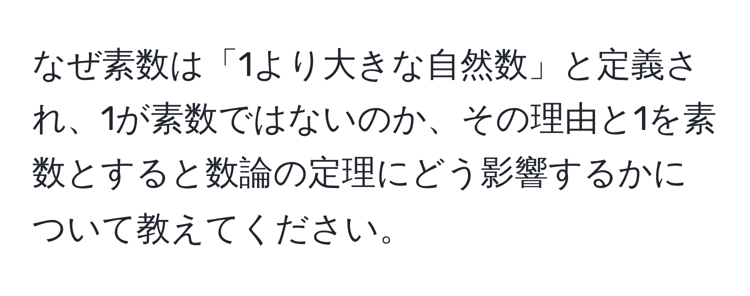 なぜ素数は「1より大きな自然数」と定義され、1が素数ではないのか、その理由と1を素数とすると数論の定理にどう影響するかについて教えてください。