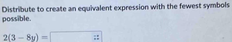 Distribute to create an equivalent expression with the fewest symbols 
possible.
2(3-8y)=□ □  beginarrayr -x +=endarray